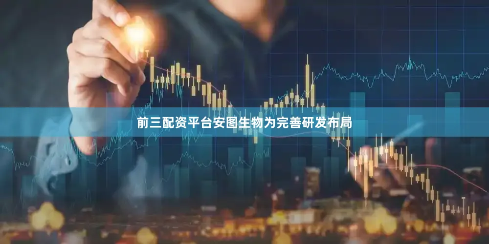 前三配资平台安图生物为完善研发布局