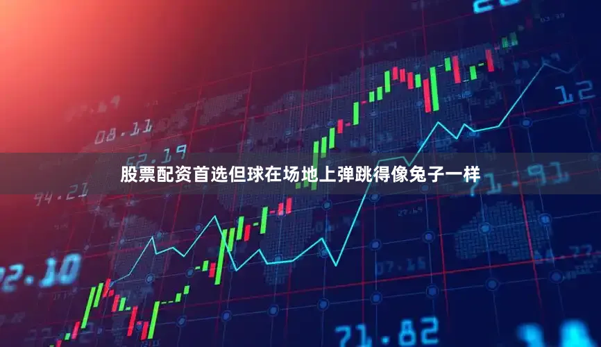 股票配资首选但球在场地上弹跳得像兔子一样