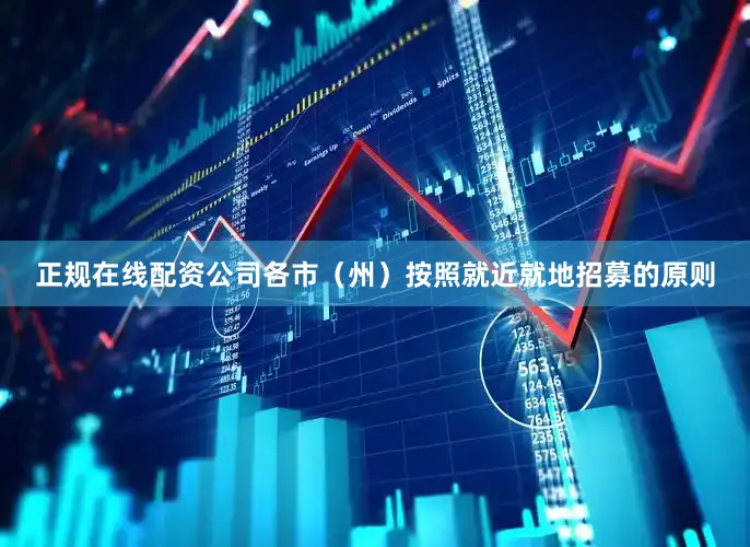 正规在线配资公司各市（州）按照就近就地招募的原则