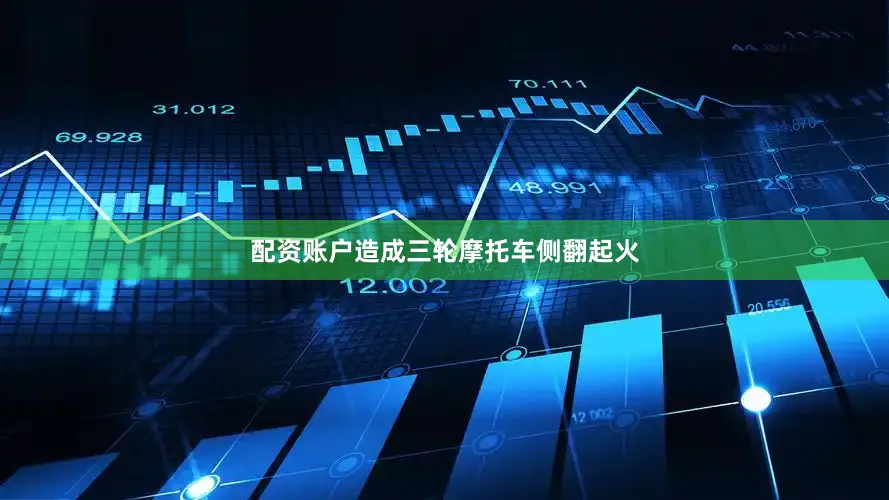 配资账户造成三轮摩托车侧翻起火