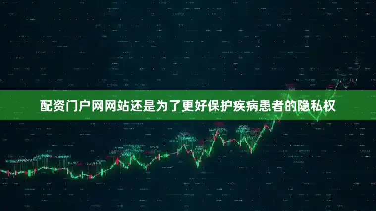 配资门户网网站还是为了更好保护疾病患者的隐私权