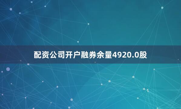 配资公司开户融券余量4920.0股