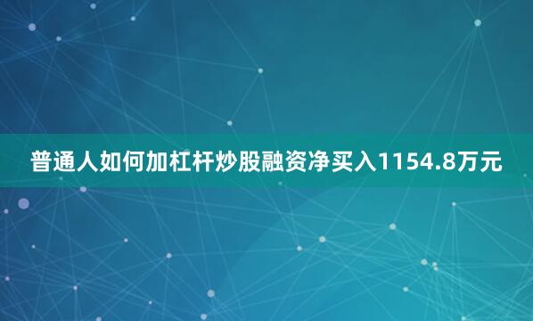 普通人如何加杠杆炒股融资净买入1154.8万元