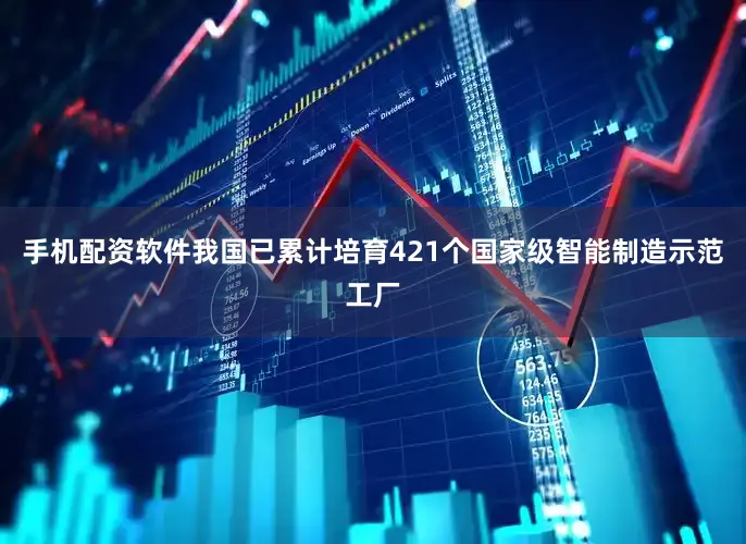 手机配资软件我国已累计培育421个国家级智能制造示范工厂