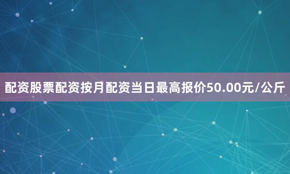 配资股票配资按月配资当日最高报价50.00元/公斤