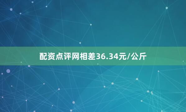 配资点评网相差36.34元/公斤