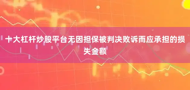 十大杠杆炒股平台无因担保被判决败诉而应承担的损失金额
