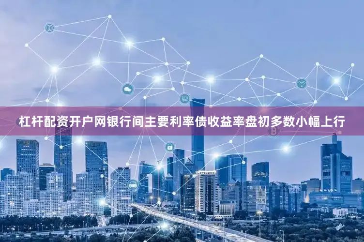 杠杆配资开户网银行间主要利率债收益率盘初多数小幅上行