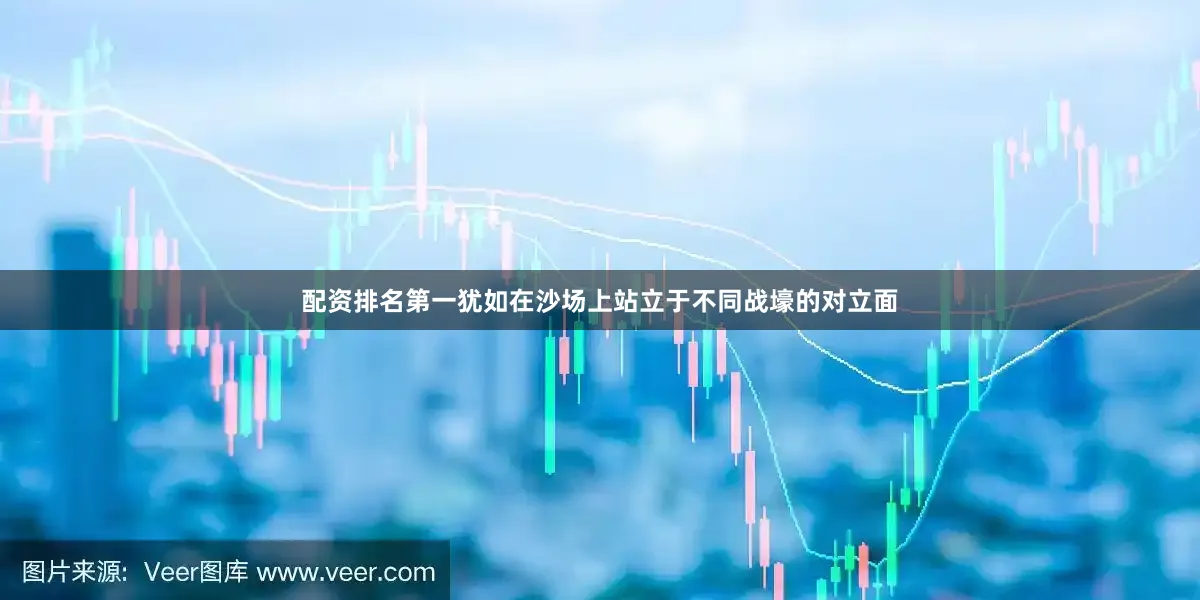 配资排名第一犹如在沙场上站立于不同战壕的对立面