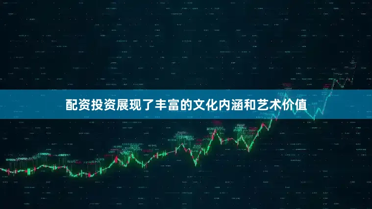 配资投资展现了丰富的文化内涵和艺术价值