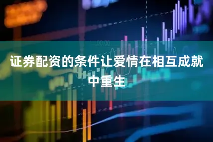 证券配资的条件让爱情在相互成就中重生