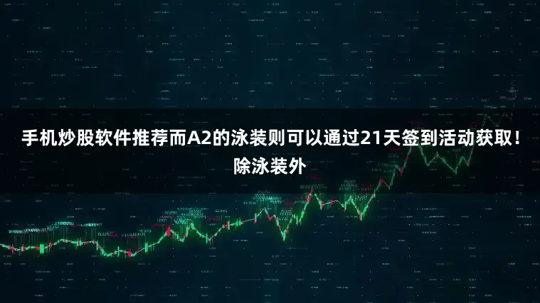 手机炒股软件推荐而A2的泳装则可以通过21天签到活动获取！除泳装外