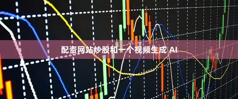 配资网站炒股和一个视频生成 AI