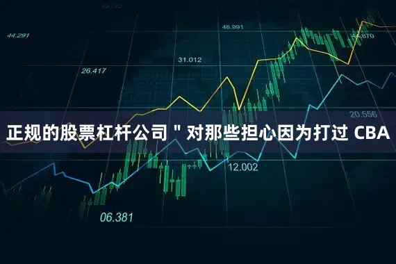 正规的股票杠杆公司＂对那些担心因为打过 CBA