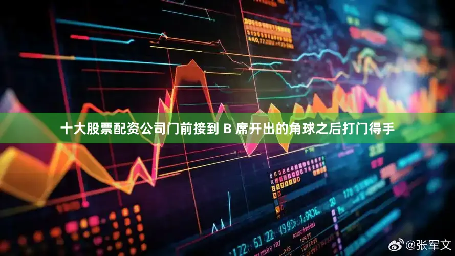 十大股票配资公司门前接到 B 席开出的角球之后打门得手