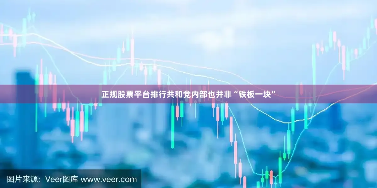 正规股票平台排行共和党内部也并非“铁板一块”