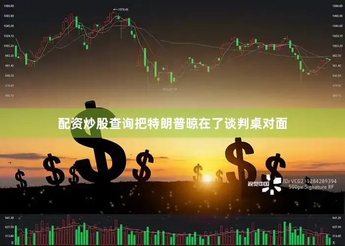 配资炒股查询把特朗普晾在了谈判桌对面