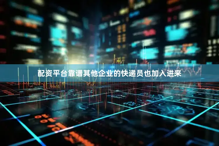 配资平台靠谱其他企业的快递员也加入进来