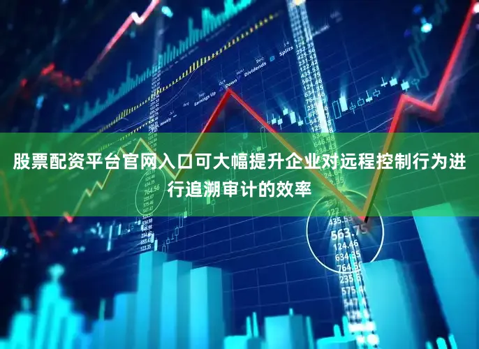 股票配资平台官网入口可大幅提升企业对远程控制行为进行追溯审计的效率