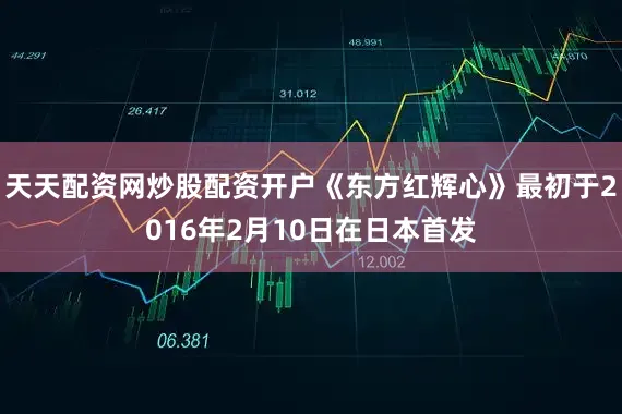 天天配资网炒股配资开户《东方红辉心》最初于2016年2月10日在日本首发