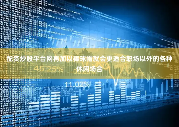 配资炒股平台网再加以棒球帽就会更适合职场以外的各种休闲场合