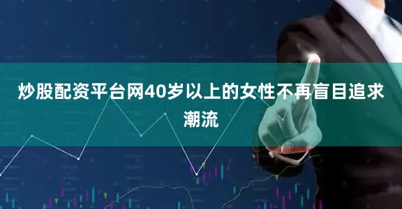 炒股配资平台网40岁以上的女性不再盲目追求潮流