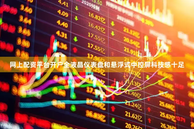 网上配资平台开户全液晶仪表盘和悬浮式中控屏科技感十足