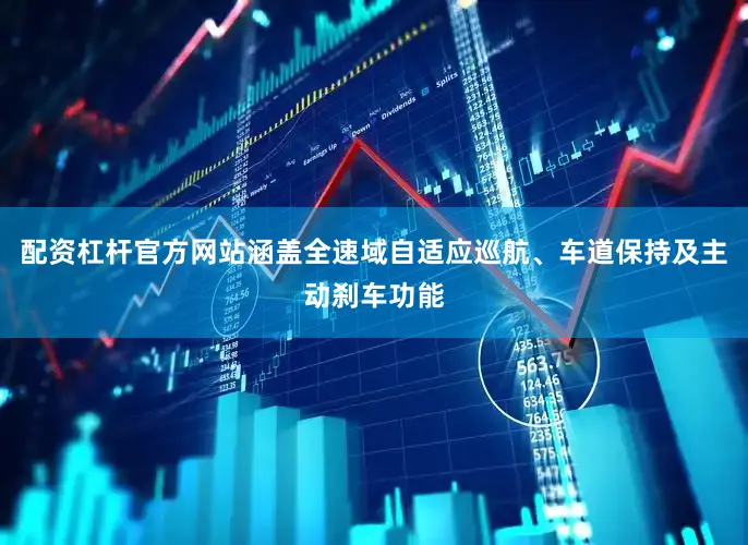 配资杠杆官方网站涵盖全速域自适应巡航、车道保持及主动刹车功能