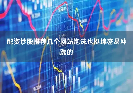 配资炒股推荐几个网站泡沫也挺绵密易冲洗的