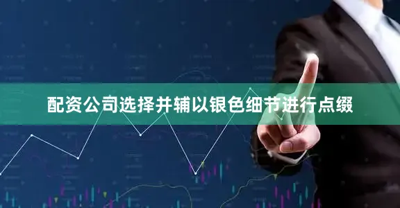 配资公司选择并辅以银色细节进行点缀