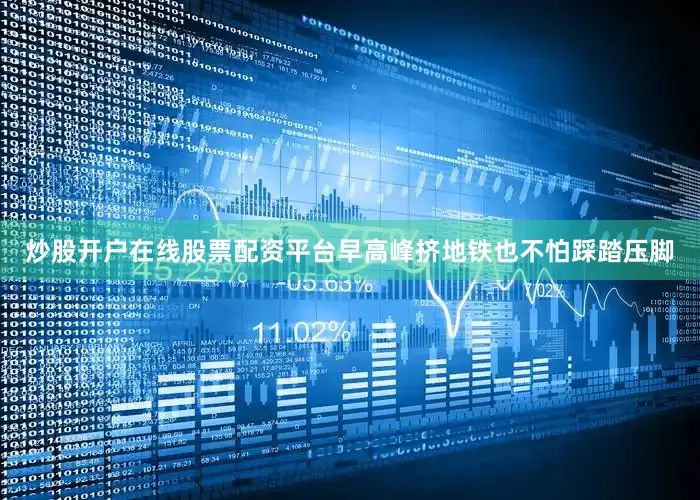 炒股开户在线股票配资平台早高峰挤地铁也不怕踩踏压脚