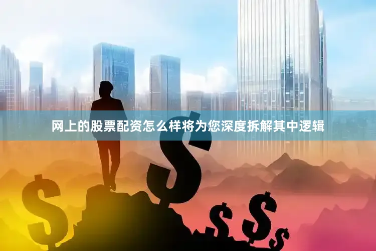 网上的股票配资怎么样将为您深度拆解其中逻辑