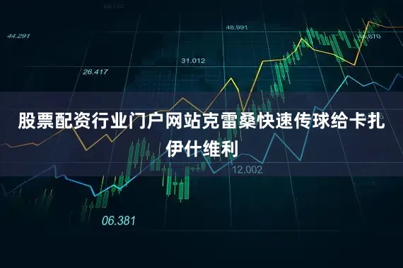 股票配资行业门户网站克雷桑快速传球给卡扎伊什维利