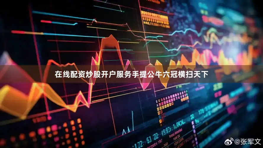 在线配资炒股开户服务手提公牛六冠横扫天下