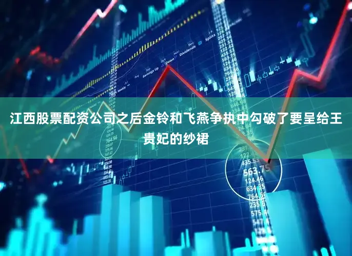 江西股票配资公司之后金铃和飞燕争执中勾破了要呈给王贵妃的纱裙