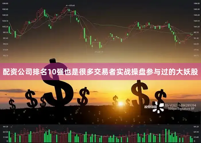 配资公司排名10强也是很多交易者实战操盘参与过的大妖股