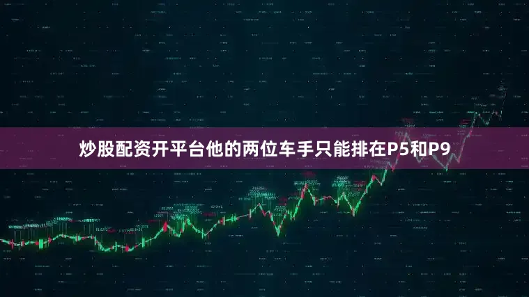 炒股配资开平台他的两位车手只能排在P5和P9