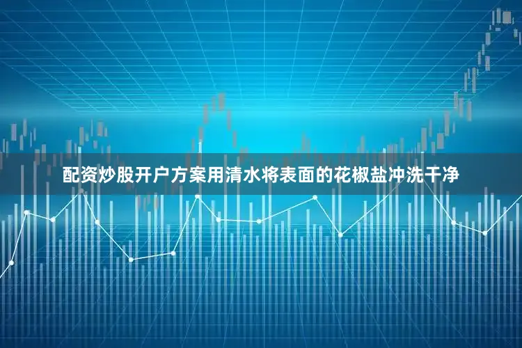 配资炒股开户方案用清水将表面的花椒盐冲洗干净