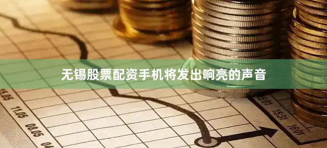 无锡股票配资手机将发出响亮的声音