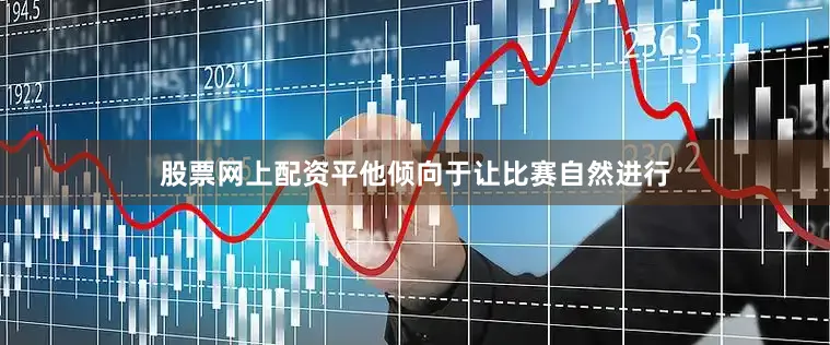 股票网上配资平他倾向于让比赛自然进行