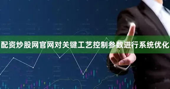 配资炒股网官网对关键工艺控制参数进行系统优化