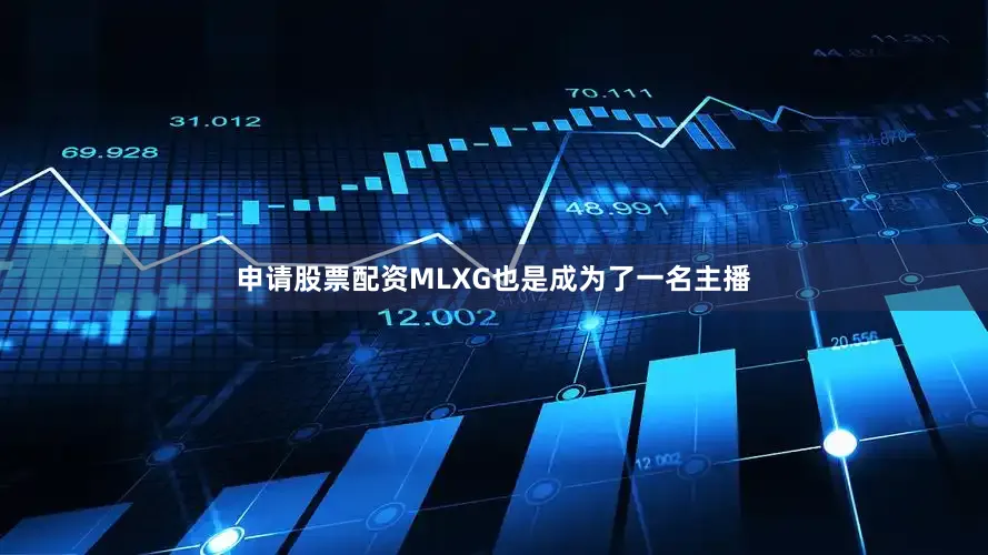 申请股票配资MLXG也是成为了一名主播