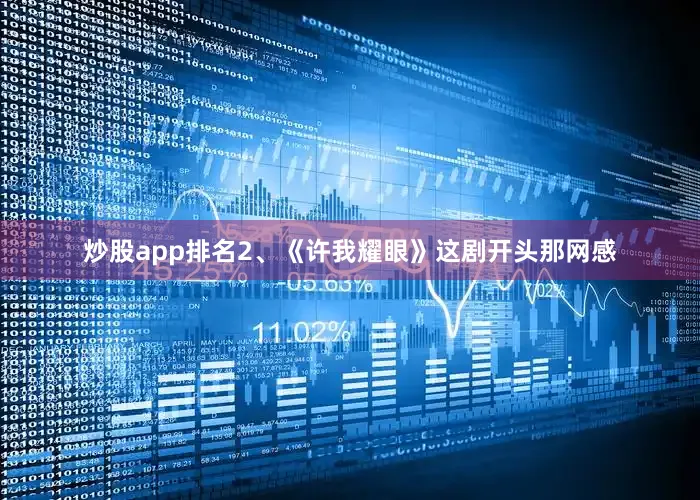 炒股app排名2、《许我耀眼》这剧开头那网感