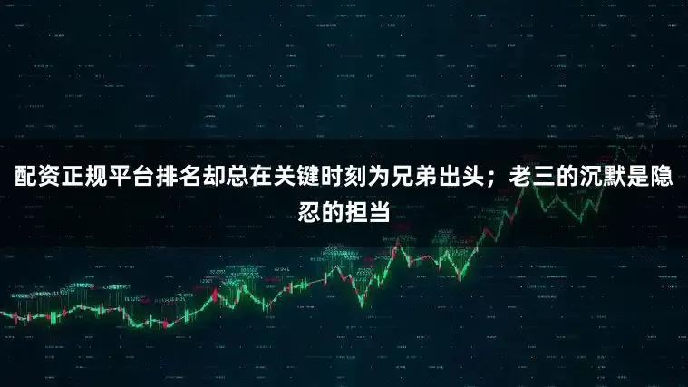 配资正规平台排名却总在关键时刻为兄弟出头;老三的沉默是隐忍的担当
