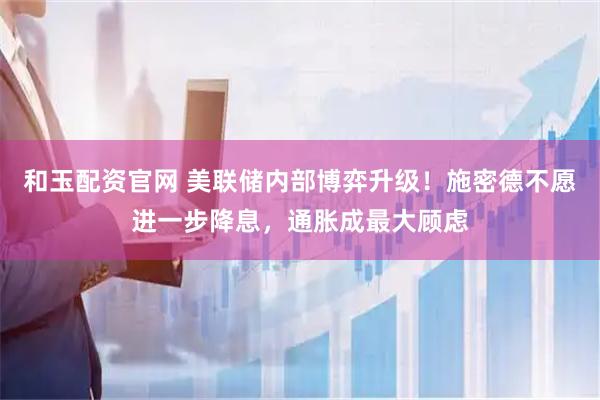 和玉配资官网 美联储内部博弈升级！施密德不愿进一步降息，通胀成最大顾虑