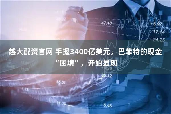 越大配资官网 手握3400亿美元，巴菲特的现金“困境”，开始显现