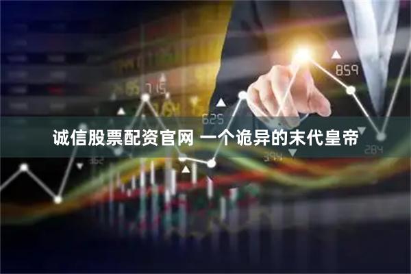 诚信股票配资官网 一个诡异的末代皇帝