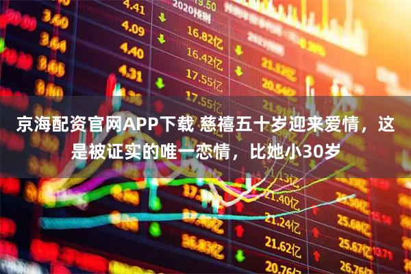 京海配资官网APP下载 慈禧五十岁迎来爱情，这是被证实的唯一恋情，比她小30岁