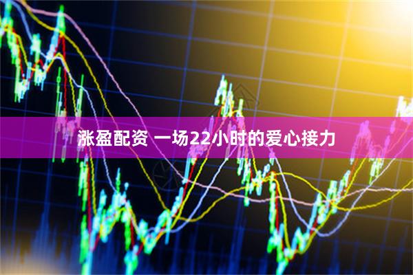 涨盈配资 一场22小时的爱心接力