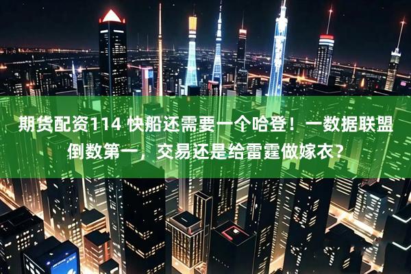 期货配资114 快船还需要一个哈登！一数据联盟倒数第一，交易还是给雷霆做嫁衣？